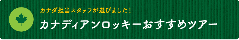 カナダ担当スタッフが選びました！【カナディアンロッキーおすすめツアー】