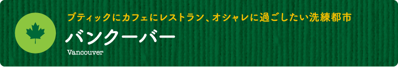 ブティックにカフェにレストラン、オシャレに過ごしたい洗練都市【バンクーバー】