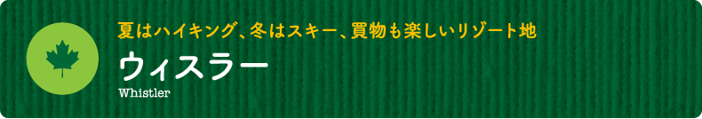 夏はハイキング、冬はスキー、買物も楽しいリゾート地【ウィスラー】