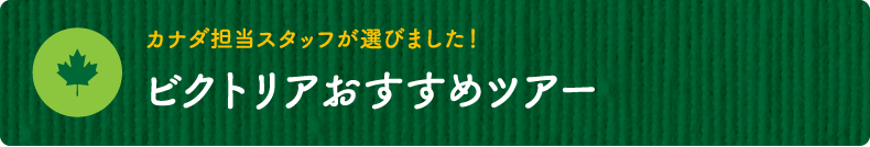 カナダ担当スタッフが選びました！【ビクトリアおすすめツアー】