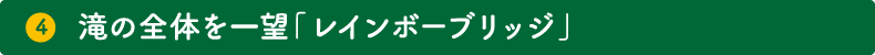 4.滝の全体を一望「レインボーブリッジ」