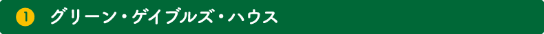 1. グリーン・ゲイブルズ・ハウス