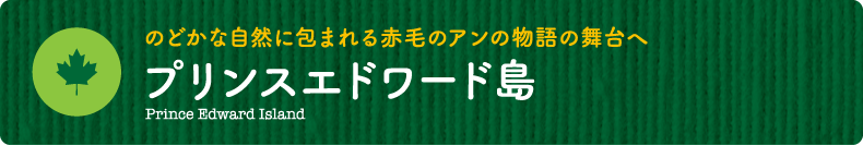 のどかな自然に包まれる赤毛のアンの物語の舞台へ【プリンスエドワード島】