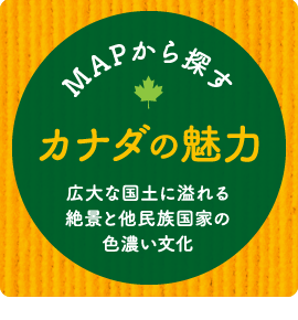 MAPから探すカナダの魅力　広大な国土に溢れる絶景と多民族国家の色濃い文化