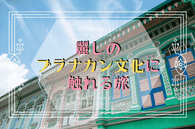 マレーシアで麗しのプラナカン文化に触れる旅へ♪観光スポットやニョニャ料理、お土産にオススメの観光情報まとめ