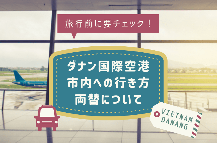 旅行前にチェック！ダナン空港から市内への行き方や両替について【ツアーガイド直伝】